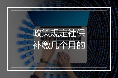 政策规定社保补缴几个月的