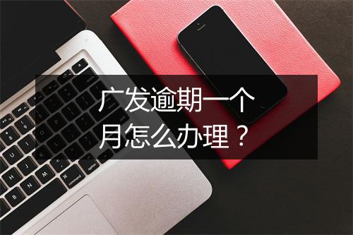 广发逾期一个月怎么办理？