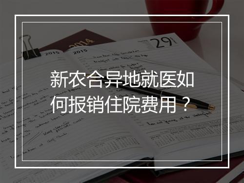 新农合异地就医如何报销住院费用？