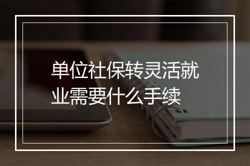 单位社保转灵活就业需要什么手续