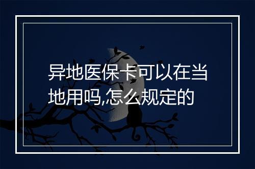 异地医保卡可以在当地用吗,怎么规定的