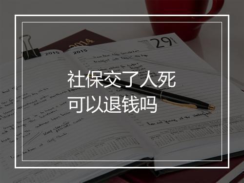 社保交了人死可以退钱吗