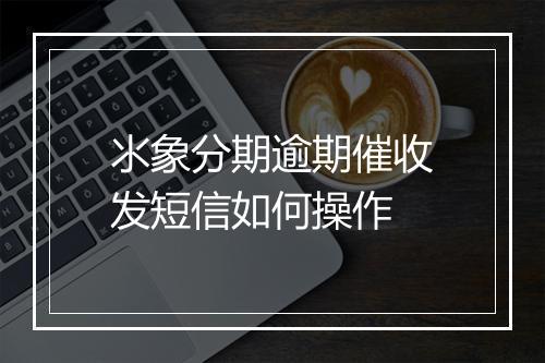 氺象分期逾期催收发短信如何操作