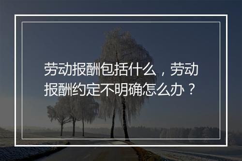 劳动报酬包括什么，劳动报酬约定不明确怎么办？