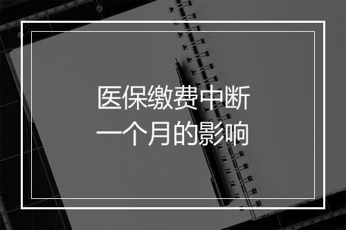 医保缴费中断一个月的影响