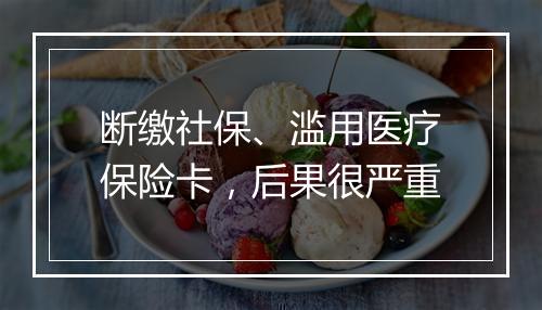 断缴社保、滥用医疗保险卡，后果很严重