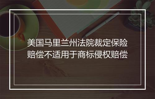 美国马里兰州法院裁定保险赔偿不适用于商标侵权赔偿