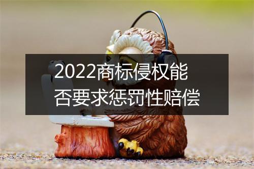 2022商标侵权能否要求惩罚性赔偿