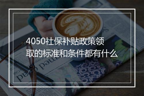 4050社保补贴政策领取的标准和条件都有什么