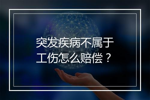 突发疾病不属于工伤怎么赔偿？