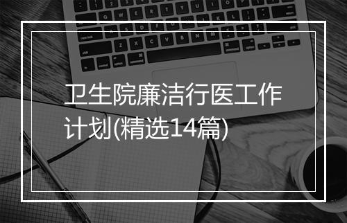卫生院廉洁行医工作计划(精选14篇)