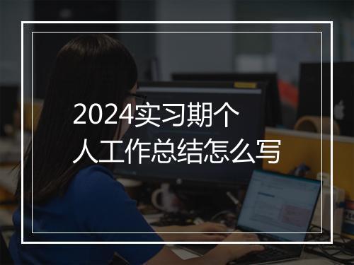 2024实习期个人工作总结怎么写