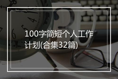 100字简短个人工作计划(合集32篇)
