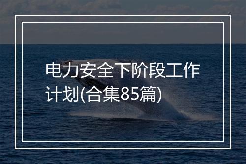 电力安全下阶段工作计划(合集85篇)