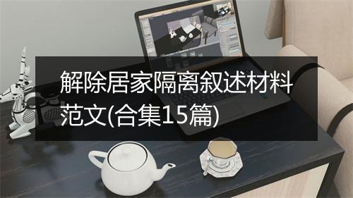 解除居家隔离叙述材料范文(合集15篇)