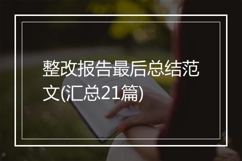 整改报告最后总结范文(汇总21篇)