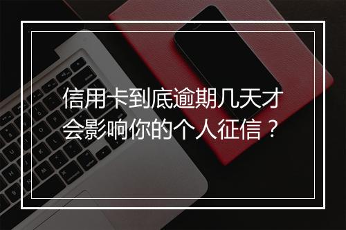 信用卡到底逾期几天才会影响你的个人征信？