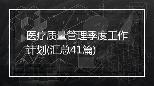 医疗质量管理季度工作计划(汇总41篇)