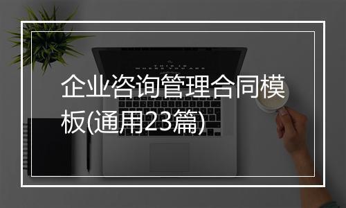 企业咨询管理合同模板(通用23篇)