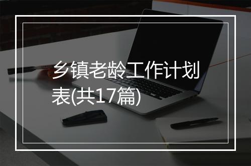 乡镇老龄工作计划表(共17篇)
