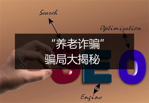 “养老诈骗”骗局大揭秘