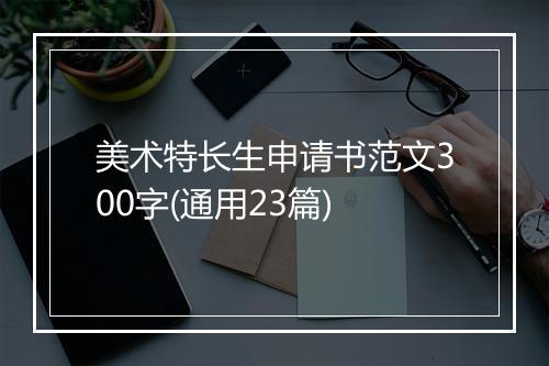 美术特长生申请书范文300字(通用23篇)