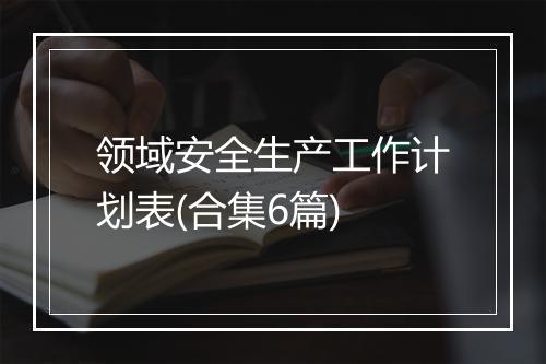 领域安全生产工作计划表(合集6篇)