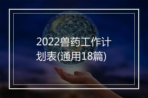 2022兽药工作计划表(通用18篇)
