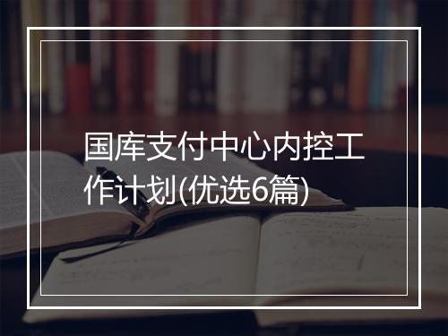 国库支付中心内控工作计划(优选6篇)