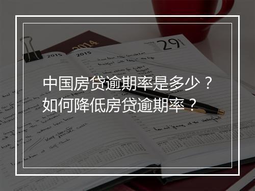 中国房贷逾期率是多少？如何降低房贷逾期率？