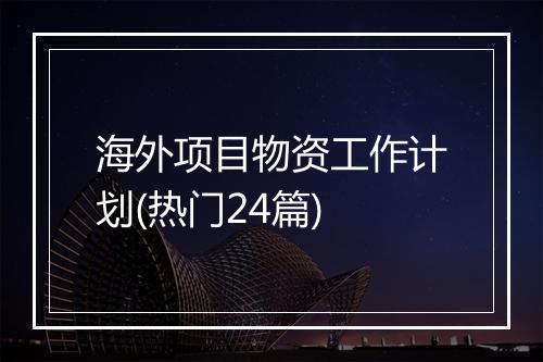 海外项目物资工作计划(热门24篇)