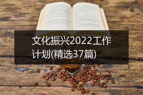文化振兴2022工作计划(精选37篇)