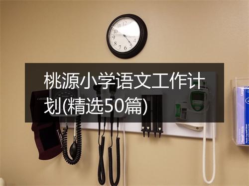 桃源小学语文工作计划(精选50篇)