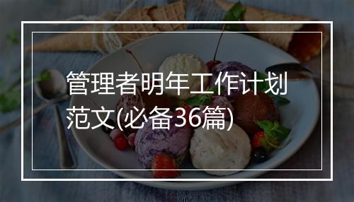 管理者明年工作计划范文(必备36篇)