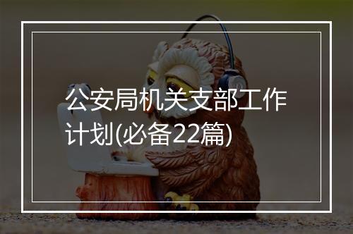 公安局机关支部工作计划(必备22篇)