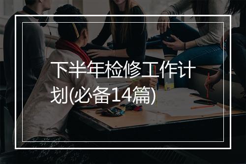 下半年检修工作计划(必备14篇)