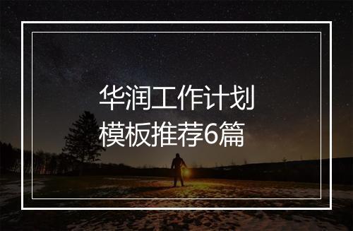 华润工作计划模板推荐6篇