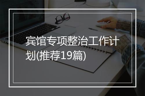 宾馆专项整治工作计划(推荐19篇)