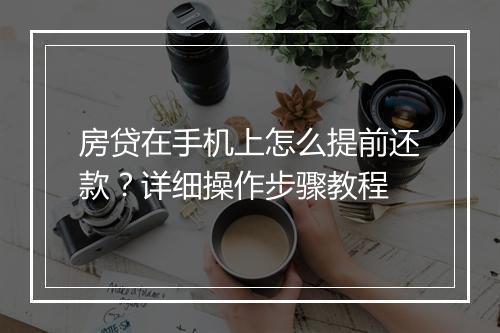 房贷在手机上怎么提前还款？详细操作步骤教程
