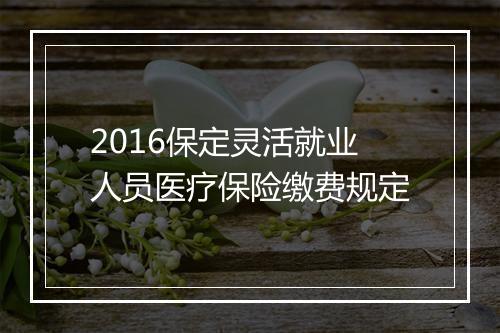 2016保定灵活就业人员医疗保险缴费规定