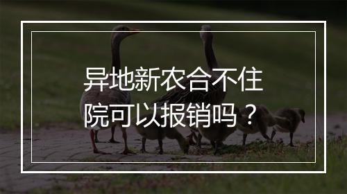 异地新农合不住院可以报销吗？