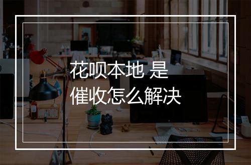 花呗本地 是催收怎么解决
