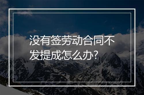 没有签劳动合同不发提成怎么办?