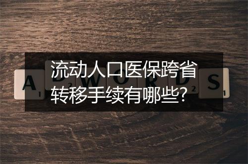 流动人口医保跨省转移手续有哪些?