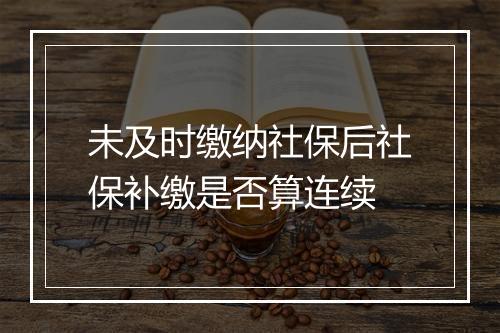 未及时缴纳社保后社保补缴是否算连续