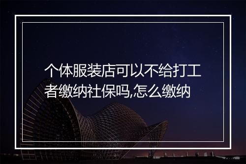 个体服装店可以不给打工者缴纳社保吗,怎么缴纳