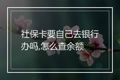 社保卡要自己去银行办吗,怎么查余额