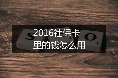 2016社保卡里的钱怎么用