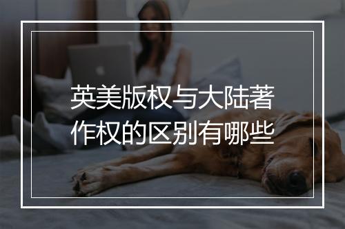 英美版权与大陆著作权的区别有哪些