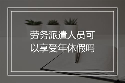 劳务派遣人员可以享受年休假吗